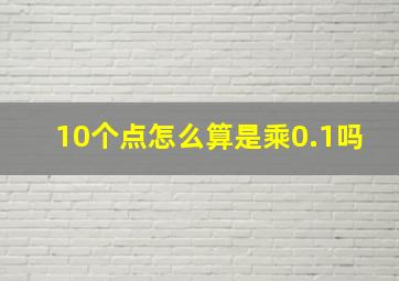 10个点怎么算是乘0.1吗