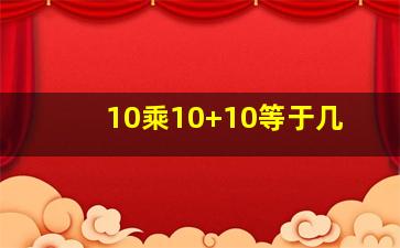 10乘10+10等于几