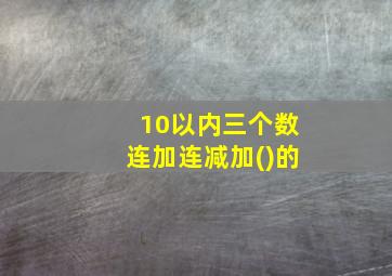 10以内三个数连加连减加()的