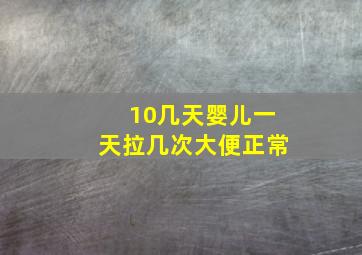 10几天婴儿一天拉几次大便正常