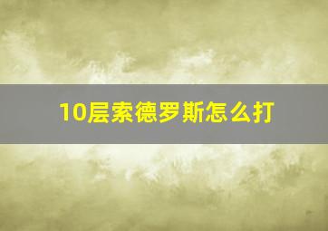 10层索德罗斯怎么打