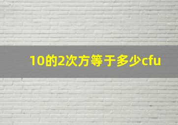 10的2次方等于多少cfu