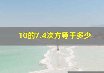 10的7.4次方等于多少