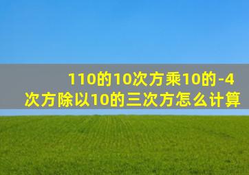 110的10次方乘10的-4次方除以10的三次方怎么计算