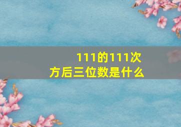 111的111次方后三位数是什么