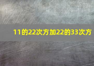 11的22次方加22的33次方