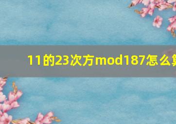 11的23次方mod187怎么算