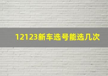 12123新车选号能选几次