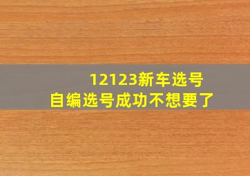 12123新车选号自编选号成功不想要了