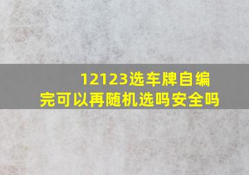 12123选车牌自编完可以再随机选吗安全吗