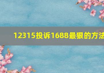 12315投诉1688最狠的方法