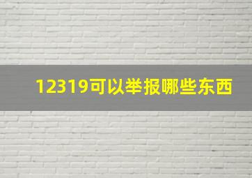 12319可以举报哪些东西