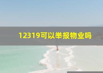 12319可以举报物业吗