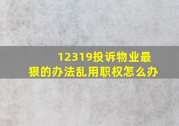 12319投诉物业最狠的办法乱用职权怎么办