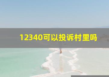 12340可以投诉村里吗