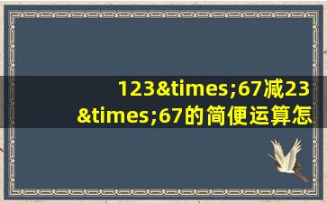 123×67减23×67的简便运算怎么写