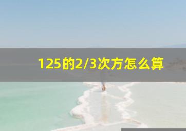 125的2/3次方怎么算