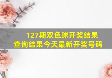 127期双色球开奖结果查询结果今天最新开奖号码