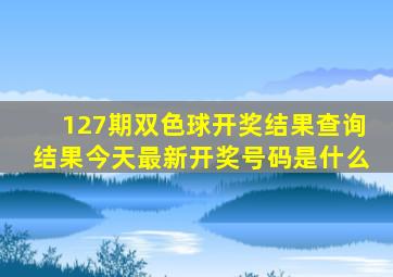 127期双色球开奖结果查询结果今天最新开奖号码是什么