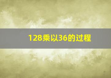 128乘以36的过程