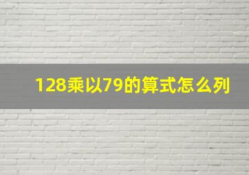 128乘以79的算式怎么列