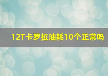 12T卡罗拉油耗10个正常吗