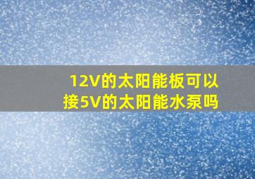 12V的太阳能板可以接5V的太阳能水泵吗