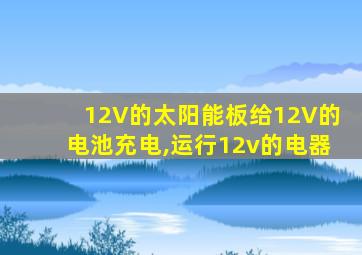 12V的太阳能板给12V的电池充电,运行12v的电器