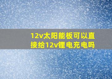 12v太阳能板可以直接给12v锂电充电吗