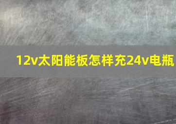 12v太阳能板怎样充24v电瓶