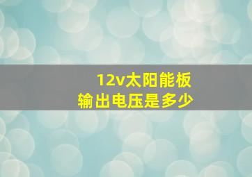 12v太阳能板输出电压是多少