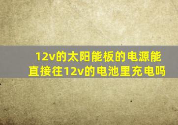 12v的太阳能板的电源能直接往12v的电池里充电吗