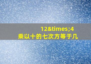 12×4乘以十的七次方等于几