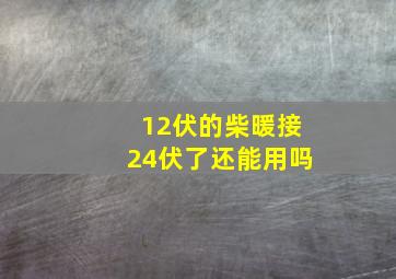 12伏的柴暖接24伏了还能用吗