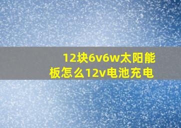 12块6v6w太阳能板怎么12v电池充电