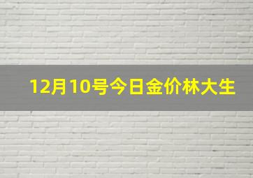 12月10号今日金价林大生