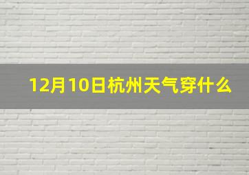 12月10日杭州天气穿什么