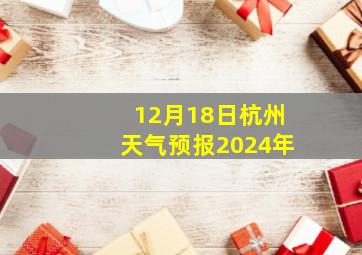 12月18日杭州天气预报2024年