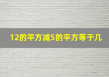 12的平方减5的平方等于几