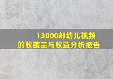 13000部幼儿视频的收藏量与收益分析报告