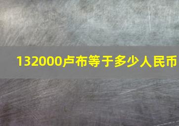 132000卢布等于多少人民币