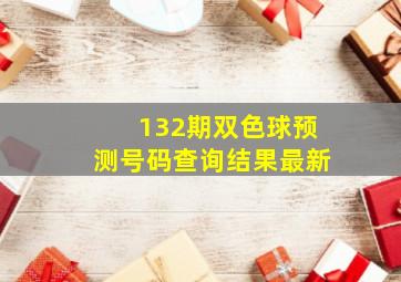 132期双色球预测号码查询结果最新