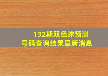 132期双色球预测号码查询结果最新消息