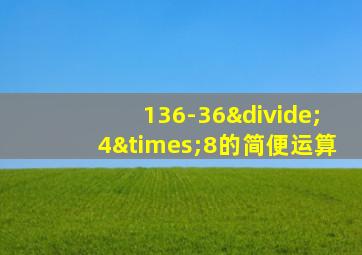 136-36÷4×8的简便运算