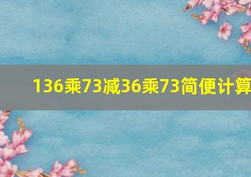 136乘73减36乘73简便计算