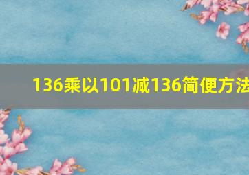 136乘以101减136简便方法