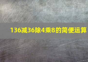 136减36除4乘8的简便运算