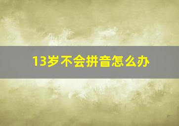 13岁不会拼音怎么办