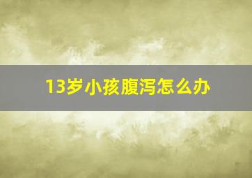 13岁小孩腹泻怎么办