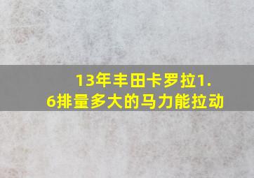 13年丰田卡罗拉1.6排量多大的马力能拉动